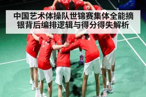 中国艺术体操队世锦赛集体全能摘银背后编排逻辑与得分得失解析